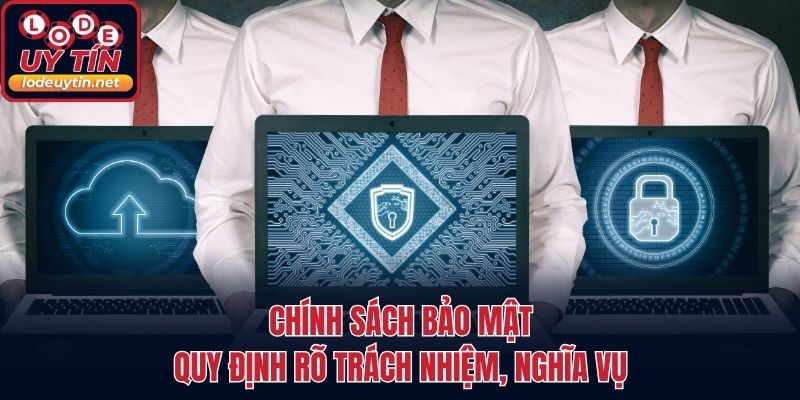 Chính sách bảo mật quy định rõ trách nhiệm, nghĩa vụ