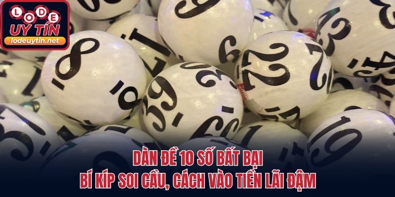 Dàn Đề 10 Số Bất Bại - Bí Kíp Soi Cầu, Cách Vào Tiền Lãi Đậm