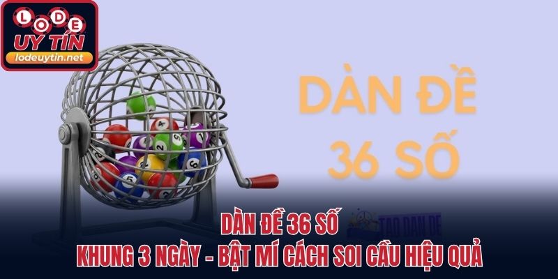 Dàn Đề 36 Số Khung 3 Ngày - Bật Mí Cách Soi Cầu Hiệu Quả