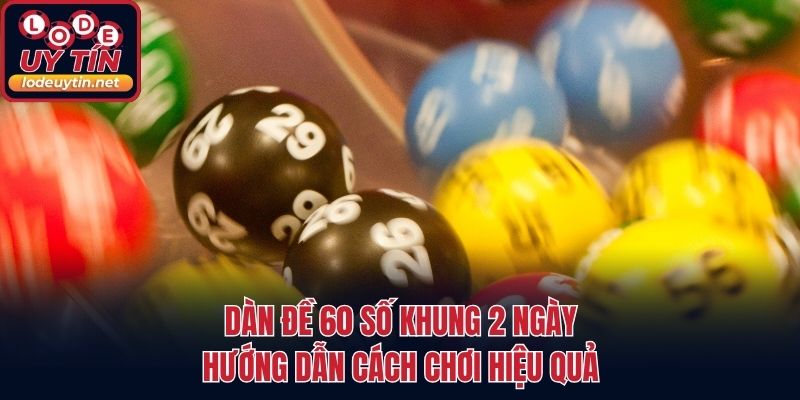 Dàn Đề 60 Số Khung 2 Ngày - Hướng Dẫn Cách Chơi Hiệu Quả
