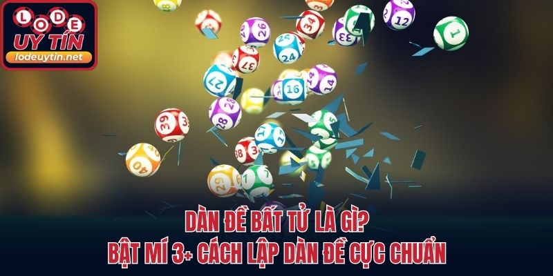 Dàn Đề Bất Tử Là Gì? Bật Mí 3+ Cách Lập Dàn Đề Cực Chuẩn