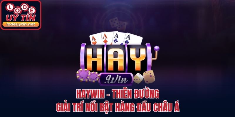 HAYWIN - Thiên Đường Giải Trí Nổi Bật Hàng Đầu Châu Á