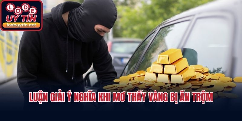 Luận giải ý nghĩa khi mơ thấy vàng bị ăn trộm