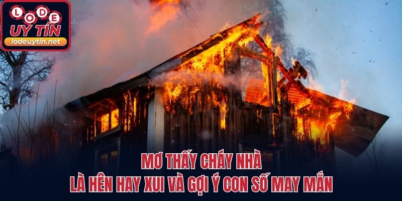 Mơ Thấy Cháy Nhà Là Hên Hay Xui Và Gợi Ý Con Số May Mắn