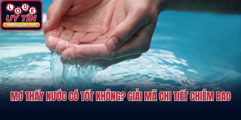 Mơ Thấy Nước Có Tốt Không? Giải Mã Chi Tiết Chiêm Bao