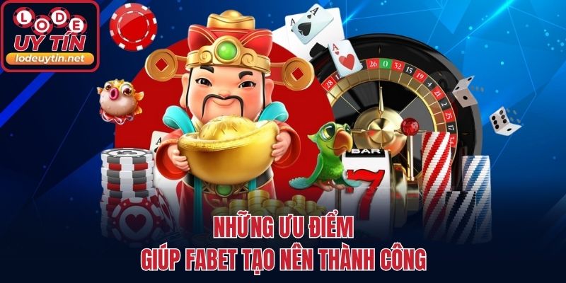 Những ưu điểm giúp Fabet tạo nên thành công