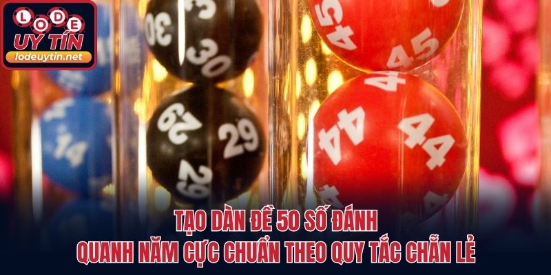 Tạo dàn đề 50 số đánh quanh năm cực chuẩn theo quy tắc chẵn lẻ