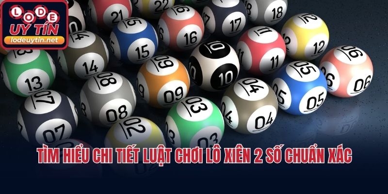 Tìm hiểu chi tiết luật chơi lô xiên 2 số chuẩn xác