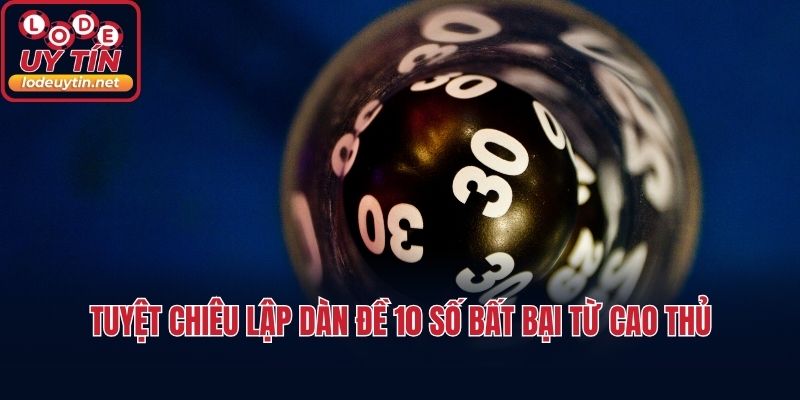 Tuyệt chiêu lập dàn đề 10 số bất bại từ cao thủ