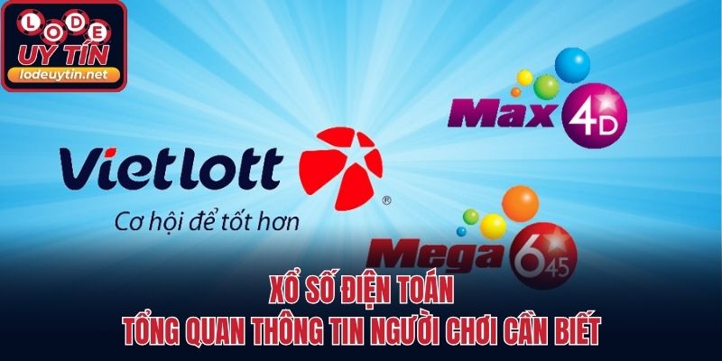 Xổ Số Điện Toán - Tổng Quan Thông Tin Người Chơi Cần Biết