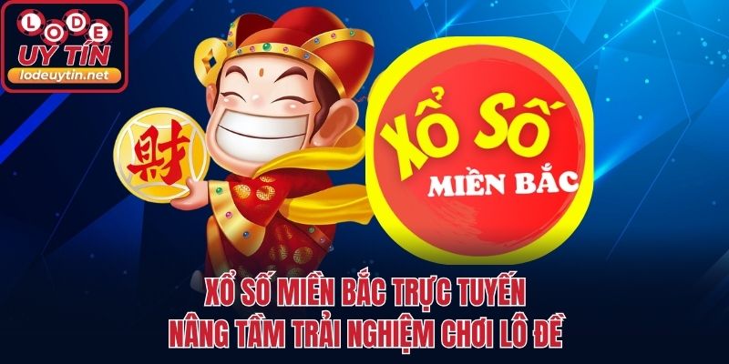 Xổ Số Miền Bắc Trực Tuyến - Nâng Tầm Trải Nghiệm Chơi Lô Đề